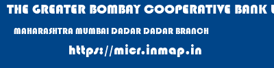 THE GREATER BOMBAY COOPERATIVE BANK LIMITED  MAHARASHTRA MUMBAI DADAR DADAR BRANCH  micr code